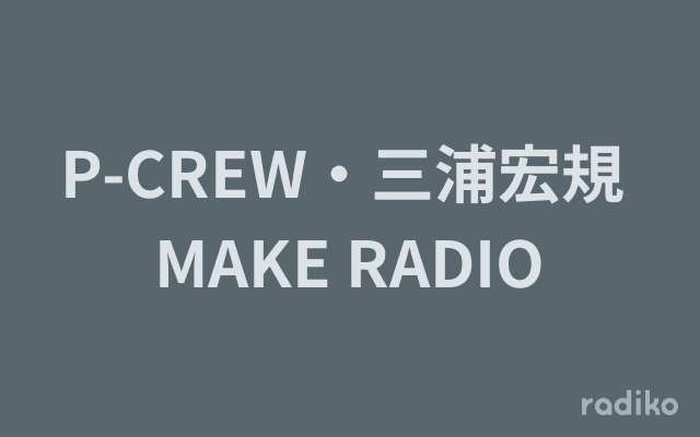 P-CREW・三浦宏規 MAKE RADIOのヘッダー画像