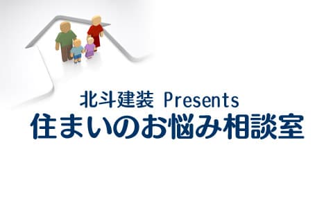 北斗建装Presents住まいのお悩み相談室