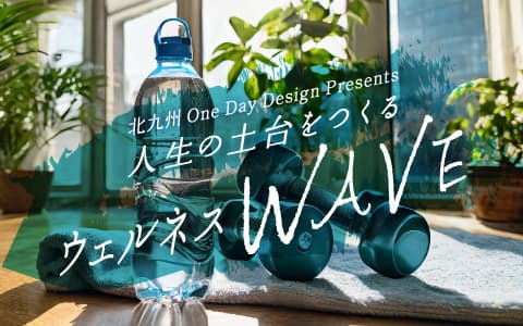 北九州One Day Design Presents 人生の土台をつくる 「ウェルネスWAVE」
