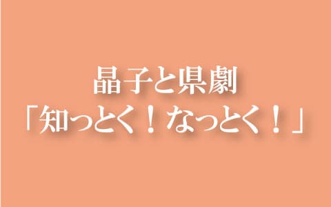 晶子と県劇『知っ得！なっとく！』