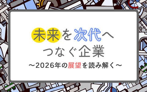未来を次世代へつなぐ企業～2026年の展望を読み解く～のヘッダー画像