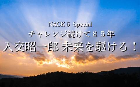 NACK5 Special チャレンジ続けて85年 入交昭一郎 未来を駆ける!のヘッダー画像