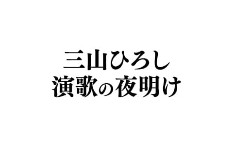 三山ひろしの演歌の夜明け