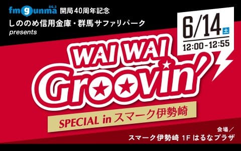 FM GUNMA開局40周年記念 しののめ信用金庫・群馬サファリパーク presents WAI WAI Groovin’ SPECIAL inスマーク伊勢崎