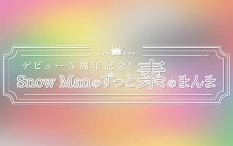 デビュー５周年記念！ＳｎｏｗＭａｎのずっと素のまんま