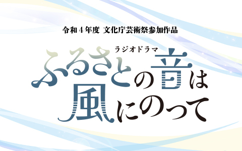 22年11月日 日 26 30 27 30 令和4年度文化庁芸術祭参加作品 ラジオドラマ ふるさとの音は風にのって ニッポン放送 Radiko