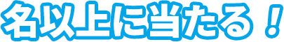 名以上に当たる！